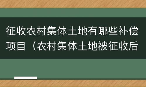 征收农村集体土地有哪些补偿项目（农村集体土地被征收后的使用和分配?）