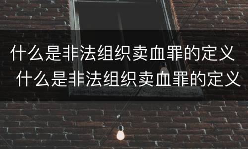 什么是非法组织卖血罪的定义 什么是非法组织卖血罪的定义标准
