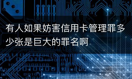 有人如果妨害信用卡管理罪多少张是巨大的罪名啊