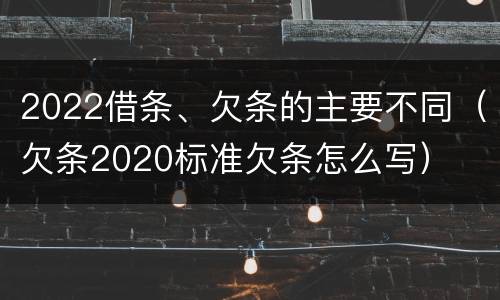 2022借条、欠条的主要不同（欠条2020标准欠条怎么写）