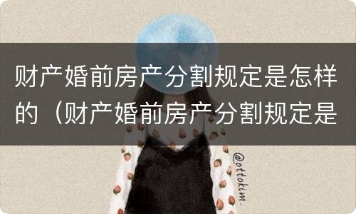 财产婚前房产分割规定是怎样的（财产婚前房产分割规定是怎样的法律）