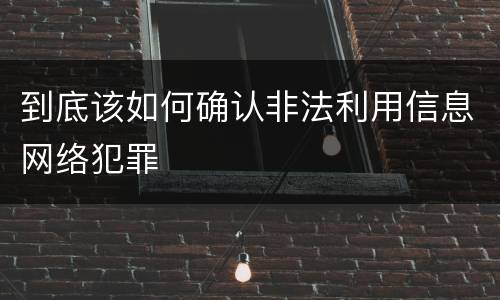 到底该如何确认非法利用信息网络犯罪