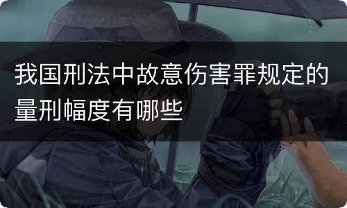 我国刑法中故意伤害罪规定的量刑幅度有哪些