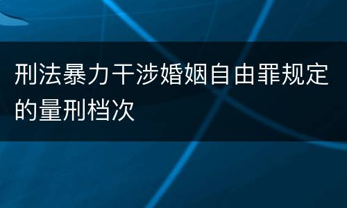 刑法暴力干涉婚姻自由罪规定的量刑档次
