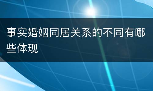 事实婚姻同居关系的不同有哪些体现