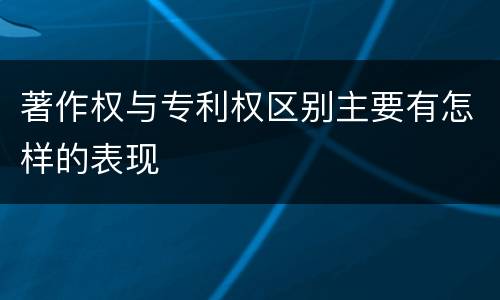 著作权与专利权区别主要有怎样的表现