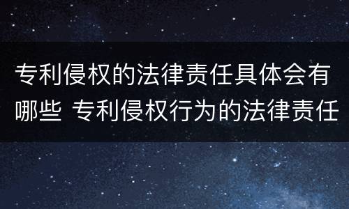 专利侵权的法律责任具体会有哪些 专利侵权行为的法律责任包括什么