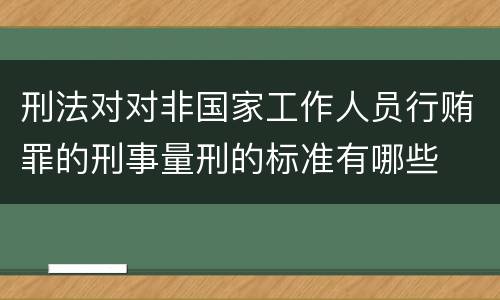 刑法对对非国家工作人员行贿罪的刑事量刑的标准有哪些