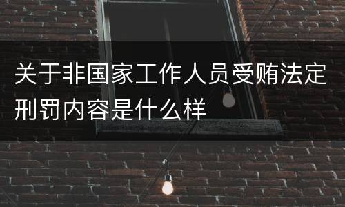 关于非国家工作人员受贿法定刑罚内容是什么样