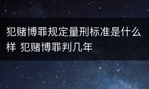 犯赌博罪规定量刑标准是什么样 犯赌博罪判几年