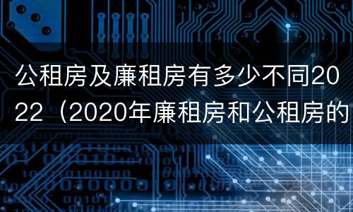 公租房及廉租房有多少不同2022（2020年廉租房和公租房的区别）