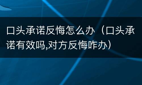 口头承诺反悔怎么办（口头承诺有效吗,对方反悔咋办）