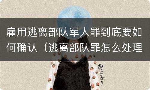 雇用逃离部队军人罪到底要如何确认（逃离部队罪怎么处理）