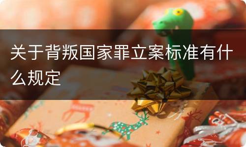 关于背叛国家罪立案标准有什么规定