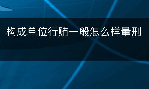 构成单位行贿一般怎么样量刑