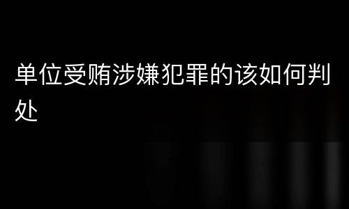 单位受贿涉嫌犯罪的该如何判处