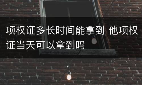 项权证多长时间能拿到 他项权证当天可以拿到吗