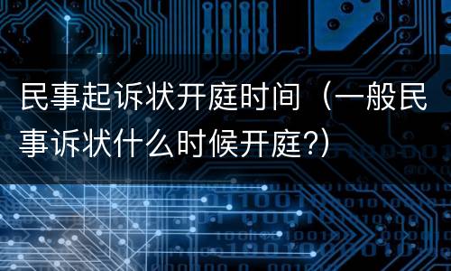 民事起诉状开庭时间（一般民事诉状什么时候开庭?）