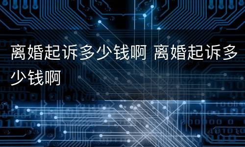 离婚起诉多少钱啊 离婚起诉多少钱啊