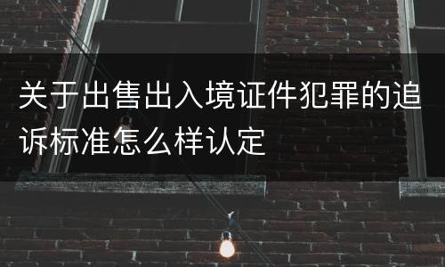 关于出售出入境证件犯罪的追诉标准怎么样认定