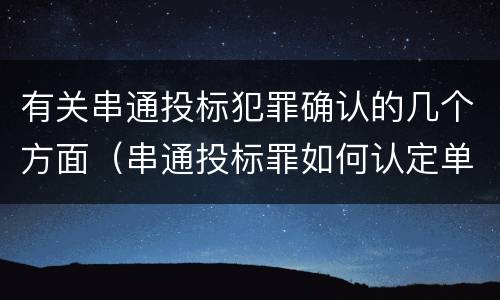 有关串通投标犯罪确认的几个方面（串通投标罪如何认定单位犯罪）