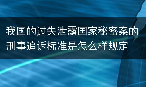 我国的过失泄露国家秘密案的刑事追诉标准是怎么样规定
