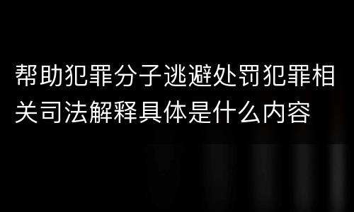 帮助犯罪分子逃避处罚犯罪相关司法解释具体是什么内容