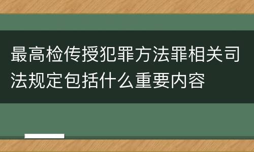 最高检传授犯罪方法罪相关司法规定包括什么重要内容