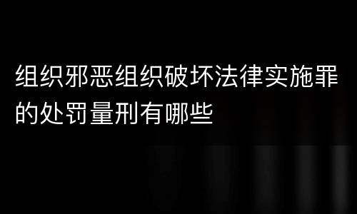 组织邪恶组织破坏法律实施罪的处罚量刑有哪些