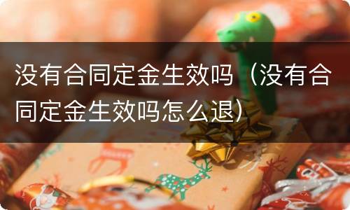 没有合同定金生效吗（没有合同定金生效吗怎么退）