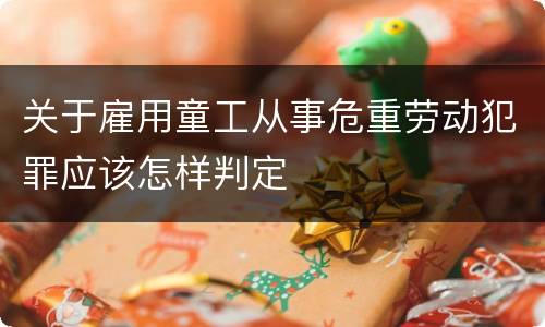 关于雇用童工从事危重劳动犯罪应该怎样判定