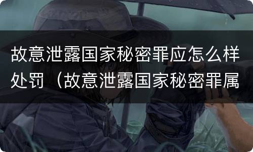 故意泄露国家秘密罪应怎么样处罚（故意泄露国家秘密罪属于什么罪）