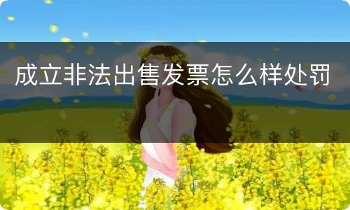 成立非法出售发票怎么样处罚