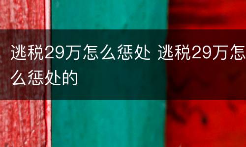 逃税29万怎么惩处 逃税29万怎么惩处的