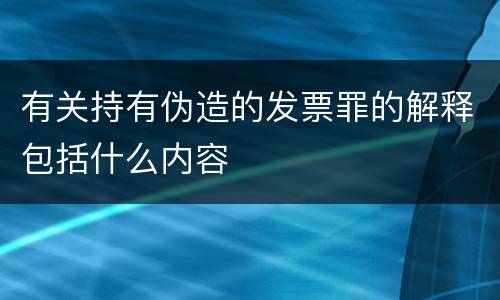 有关持有伪造的发票罪的解释包括什么内容
