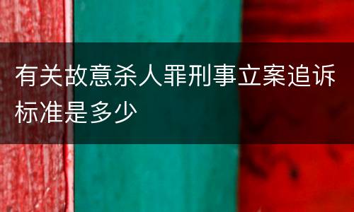 有关故意杀人罪刑事立案追诉标准是多少