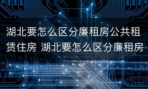 湖北要怎么区分廉租房公共租赁住房 湖北要怎么区分廉租房公共租赁住房和住宅
