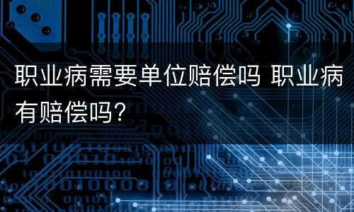 职业病需要单位赔偿吗 职业病有赔偿吗?