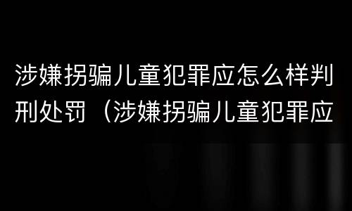 涉嫌拐骗儿童犯罪应怎么样判刑处罚（涉嫌拐骗儿童犯罪应怎么样判刑处罚多少钱）