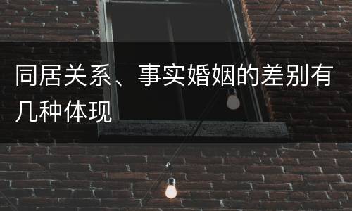 同居关系、事实婚姻的差别有几种体现