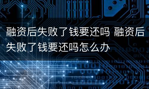 融资后失败了钱要还吗 融资后失败了钱要还吗怎么办