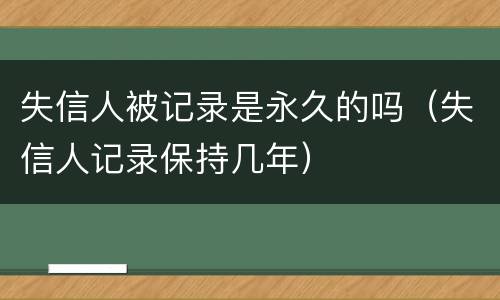 失信人被记录是永久的吗（失信人记录保持几年）