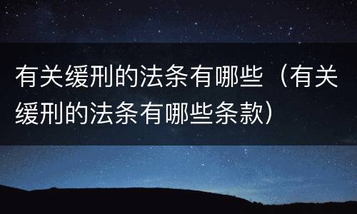 有关缓刑的法条有哪些（有关缓刑的法条有哪些条款）
