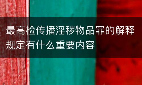 最高检传播淫秽物品罪的解释规定有什么重要内容