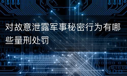 对故意泄露军事秘密行为有哪些量刑处罚