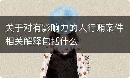 关于对有影响力的人行贿案件相关解释包括什么