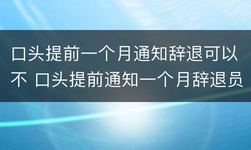 口头提前一个月通知辞退可以不 口头提前通知一个月辞退员工