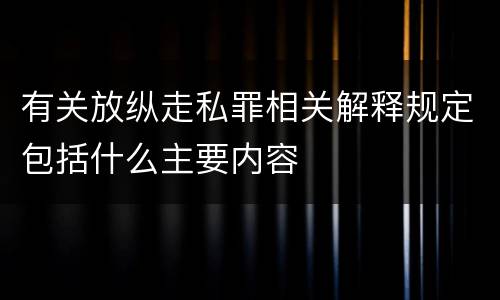 有关放纵走私罪相关解释规定包括什么主要内容