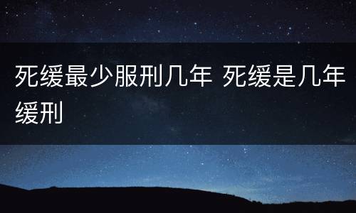 死缓最少服刑几年 死缓是几年缓刑