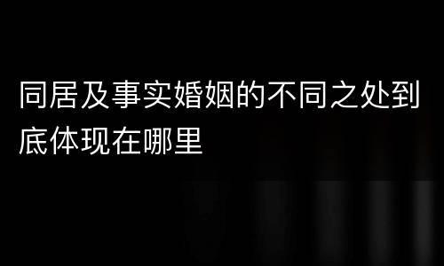 同居及事实婚姻的不同之处到底体现在哪里